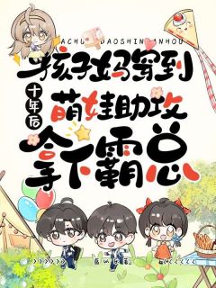 夏未来黎川大结局在线阅读 《孩子妈穿到十年后，萌娃助攻拿下霸总》免费阅读