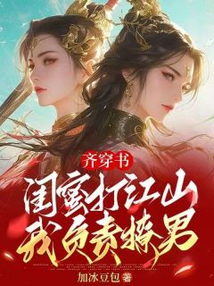 《齐穿书：闺蜜打江山，我负责撩男》小说章节列表在线试读 苏扶楹凤岚清小说全文