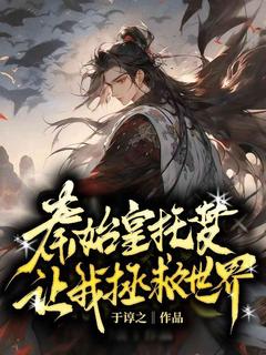《开局系统：秦始皇托梦让我拯救世界》小说最新章节免费阅读（完整版未删节）