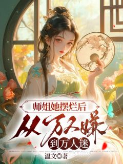 《师姐她摆烂后，从万人嫌到万人迷》全文阅读 姜时愿顾行舟小说章节目录