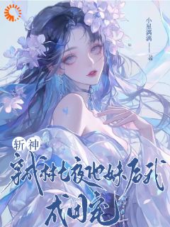 《斩神：穿成林七夜他妹后我成团宠》林九月林七夜全文精彩章节列表试读