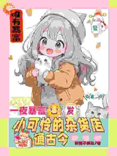 《一夜暴富，小可怜的杂货店通古今》完结版免费试读 《一夜暴富，小可怜的杂货店通古今》最新章节目录