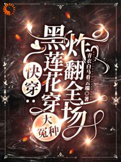 《快穿：黑莲花穿大冤种，炸翻全场》小说大结局在线试读 谢婉邵青云小说全文