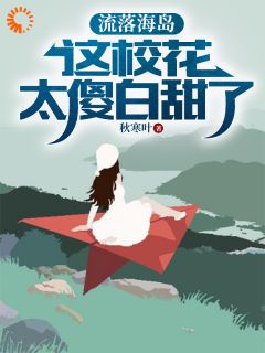 流落海岛：这校花太傻白甜了叶锋马大哈 by秋寒叶完整在线阅读