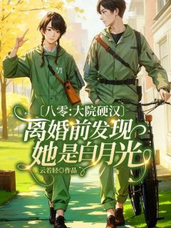 《八零：大院硬汉离婚前发现她是白月光》小说完结版在线阅读 苏立夏顾睿诚小说阅读
