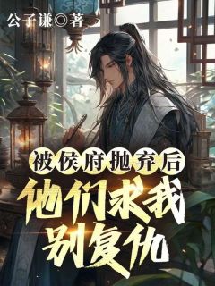 被侯府抛弃后，他们求我别复仇赵林傅立青小说精彩内容免费试读