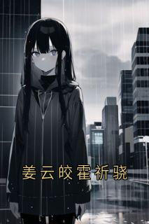 《姜云皎霍祈骁》姜云皎霍祈骁大结局免费阅读