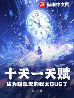 十天一天赋，成为吸血鬼的我太BUG了by道三生 余贤张寿全文免费阅读