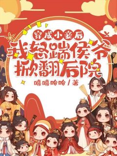 乔清岁顾征全文目录 穿成小妾后，我怒踹侯爷掀翻后院免费章节阅读