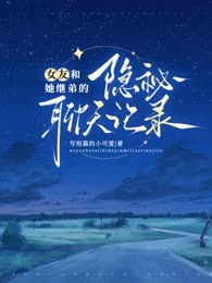《女友和她继弟的隐秘聊天记录》小说免费阅读 易阳齐筱筱小说大结局免费试读