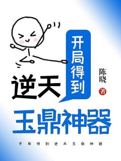 开局得到逆天玉鼎神器最新章节免费阅读（完整版未删节）