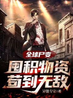 《全球尸变：囤积物资苟到无敌》小说全文在线试读 《全球尸变：囤积物资苟到无敌》最新章节列表