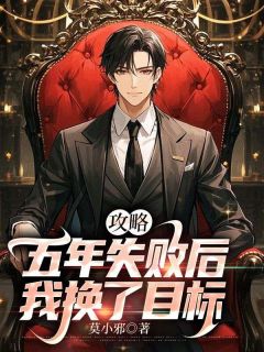 《攻略五年失败后，我换了目标》小说在线试读 《攻略五年失败后，我换了目标》最新章节列表