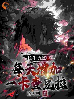 《长生火影，每天增加一卡查克拉》小说精彩阅读 《长生火影，每天增加一卡查克拉》最新章节列表