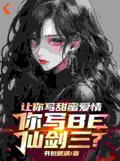 《让你写甜蜜爱情，你写BE仙剑三》小说精彩阅读 《让你写甜蜜爱情，你写BE仙剑三》最新章节列表