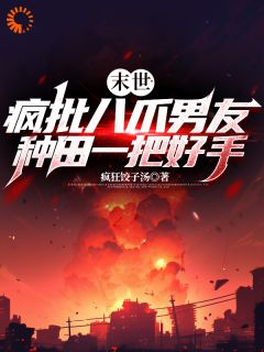 末世：疯批八爪男友种田一把好手完整版小说在线阅读地址 主角李元莫裴义非