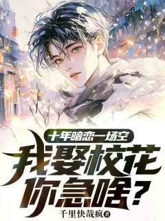 《十年暗恋一场空，我娶校花你急啥？》大结局在线阅读 《十年暗恋一场空，我娶校花你急啥？》最新章节目录