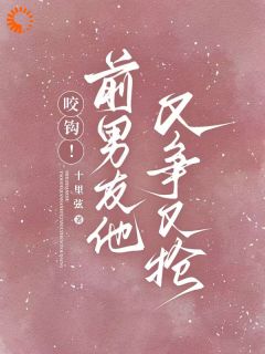 咬钩！前男友他又争又抢苏宁商盛拓by十里弦完整在线阅读