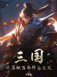 三国：开局被吕布拜为义父完整版 蒋震董卓吕布全章节阅读