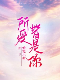 《所爱皆是你》大结局免费阅读 《所爱皆是你》最新章节目录