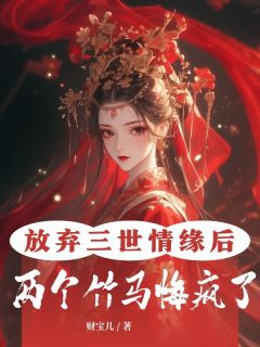 放弃三世情缘后，两个竹马悔疯了灵悦夜华 by财宝儿完整在线阅读