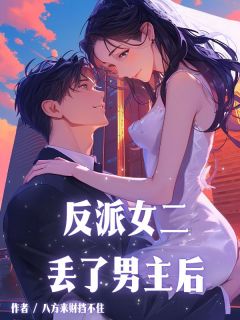 《反派女二丢了男主后》小说全文精彩阅读 《反派女二丢了男主后》最新章节列表