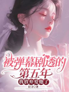 《被弹幕剧透的第五年，我放弃爱他了》程晚傅闻洲完结版在线试读