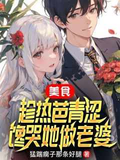 《美食：趁热芭青涩，馋哭她做老婆》小说章节在线试读 林峰热芭小说阅读
