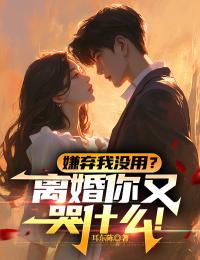 《嫌弃我没用？离婚你又哭什么！》小说完结版在线阅读 周宇郑芊芊小说全文
