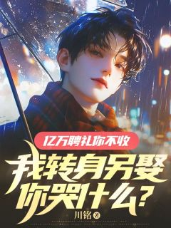 《亿万聘礼你不收，我转身另娶你哭什么？》小说免费试读 《亿万聘礼你不收，我转身另娶你哭什么？》最新章节目录