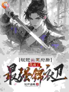 《被赶出王府后，我成了最强锦衣卫》小说全文在线试读 《被赶出王府后，我成了最强锦衣卫》最新章节列表
