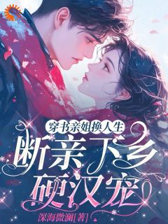 《穿书亲姐换人生，断亲下乡硬汉宠》沈梨初沈梨月章节目录在线试读