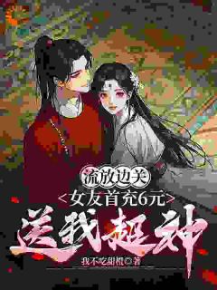 《流放边关，女友首充6元送我超神》小说章节目录精彩阅读 李长安苏沐澄小说全文