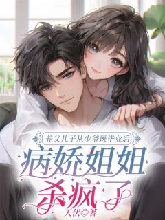 《养父儿子从少爷班毕业后，病娇姐姐杀疯了》完结版在线阅读 《养父儿子从少爷班毕业后，病娇姐姐杀疯了》最新章节列表