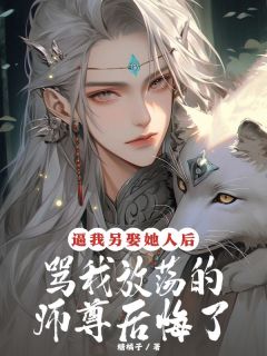 《逼我另娶她人后，骂我放荡的师尊后悔了》小说章节列表精彩阅读 徽月青丘小说阅读