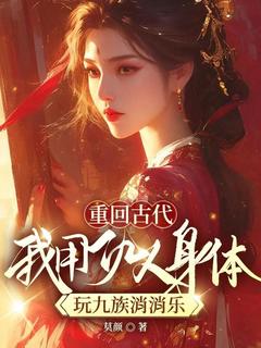 《重回古代，我用仇人身体玩九族消消乐》江应真沈景行章节目录免费试读