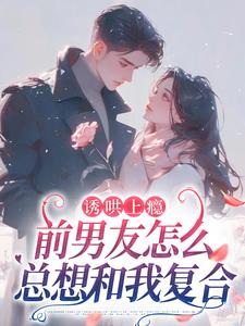 苏宁商盛拓by十里弦 诱哄上瘾，前男友怎么总想和我复合小说完整篇在线阅读