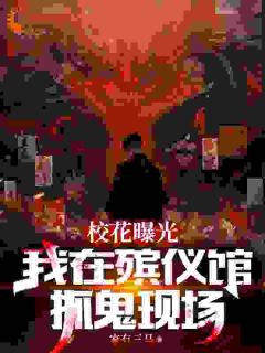 《校花曝光我在殡仪馆抓鬼现场》小说全文免费试读 《校花曝光我在殡仪馆抓鬼现场》最新章节目录