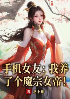 手机女友：我养了个魔宗女帝！(楚风武双双)全文完结在线阅读完整版