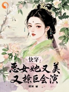 《快穿：恶女她又美又撩巨会演》完结版免费阅读 《快穿：恶女她又美又撩巨会演》最新章节列表