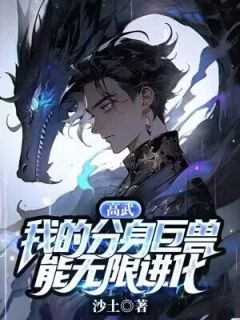 《高武：我的分身巨兽能无限进化》小说章节目录精彩试读 苏啸周红小说阅读