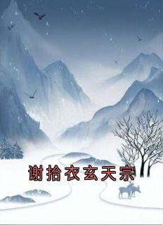 《谢拾衣玄天宗》小说全文免费阅读 《谢拾衣玄天宗》最新章节列表