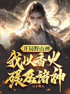 《开局野山神，我以香火碾压诸神》杨天小黑全文免费试读
