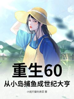 《重生60：从小岛捕鱼成世纪大亨》小说全文免费试读 《重生60：从小岛捕鱼成世纪大亨》最新章节目录