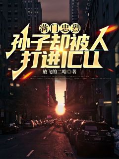 《满门忠烈，孙子却被人打进ICU》小说全集免费免费试读（武勇小野）