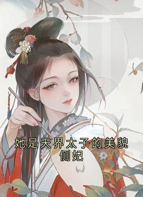 《她是天界太子的美貌侧妃》完结版在线阅读 《她是天界太子的美貌侧妃》最新章节列表