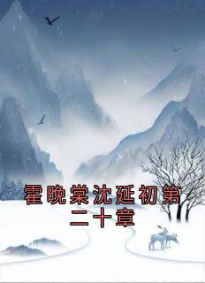 《霍晚棠沈延初第二十章》完结版免费阅读 《霍晚棠沈延初第二十章》最新章节目录