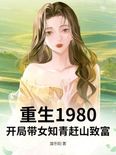 《重生1980：开局带女知青赶山致富》完结版在线试读 《重生1980：开局带女知青赶山致富》最新章节列表