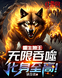 《重生狼王：无限吞噬，化身至高！》小说全文精彩试读 《重生狼王：无限吞噬，化身至高！》最新章节列表