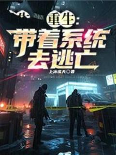 重生：带着系统去逃亡全文精彩章节在线阅读（何飞林鹤）